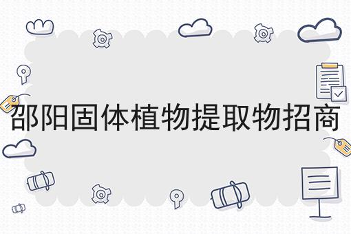 邵阳固体植物提取物招商