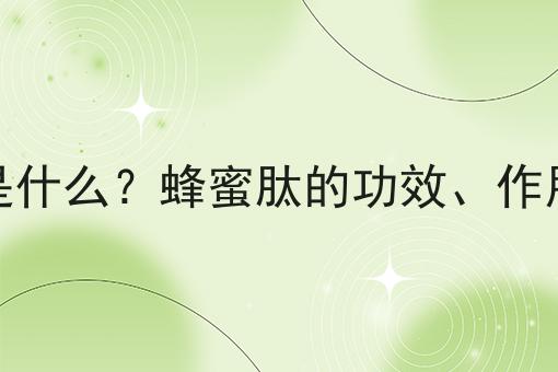 蜂蜜肽是什么？蜂蜜肽的功效、作用及用途