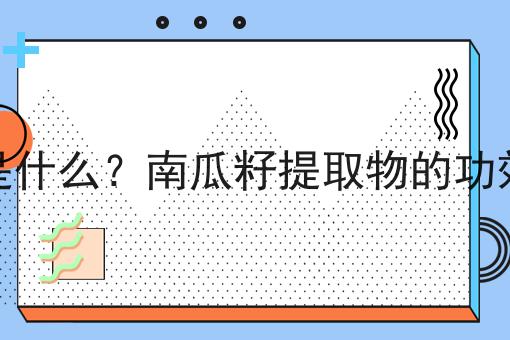 南瓜籽提取物是什么？南瓜籽提取物的功效、作用及用途