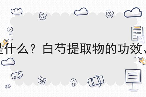 白芍提取物是什么？白芍提取物的功效、作用及用途