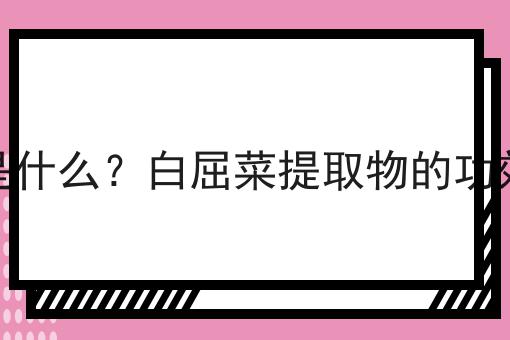 白屈菜提取物是什么？白屈菜提取物的功效、作用及用途