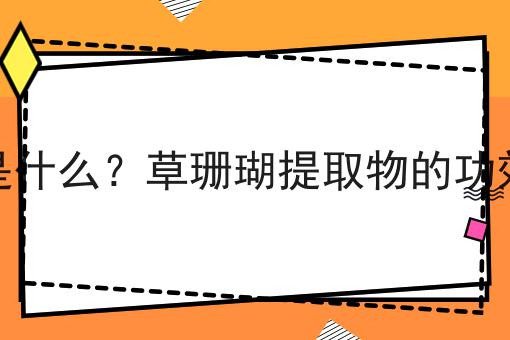 草珊瑚提取物是什么？草珊瑚提取物的功效、作用及用途