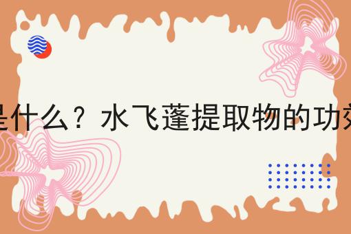 水飞蓬提取物是什么？水飞蓬提取物的功效、作用及用途