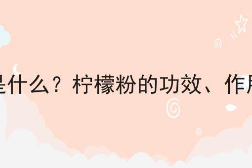 柠檬粉是什么？柠檬粉的功效、作用及用途