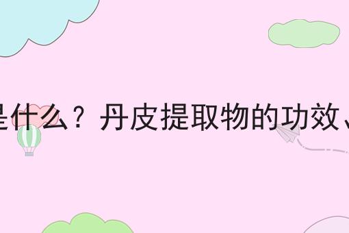 丹皮提取物是什么？丹皮提取物的功效、作用及用途