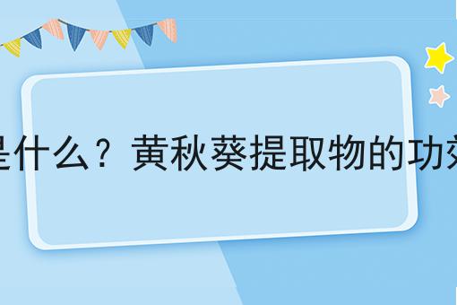 黄秋葵提取物是什么？黄秋葵提取物的功效、作用及用途