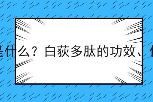 白荻多肽是什么？白荻多肽的功效、作用及用途