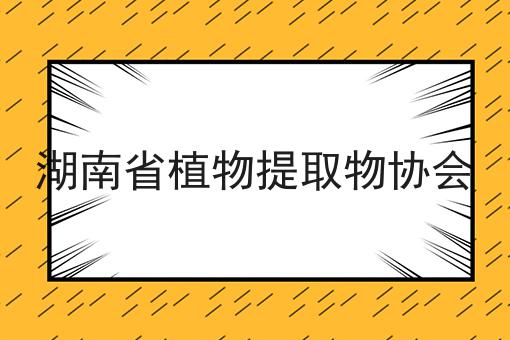 湖南省植物提取物协会