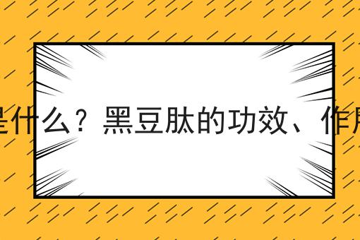 黑豆肽是什么？黑豆肽的功效、作用及用途