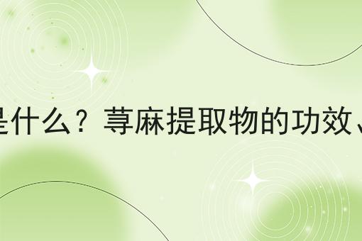 荨麻提取物是什么？荨麻提取物的功效、作用及用途