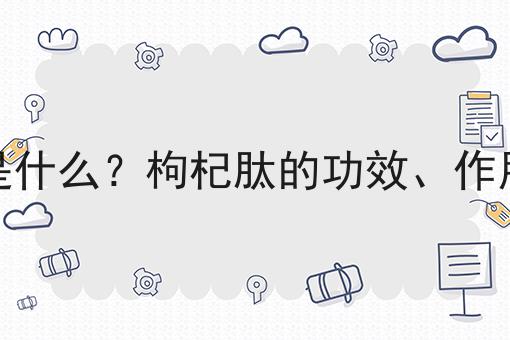 枸杞肽是什么？枸杞肽的功效、作用及用途