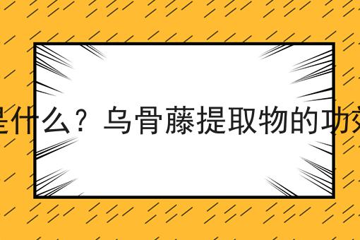 乌骨藤提取物是什么？乌骨藤提取物的功效、作用及用途