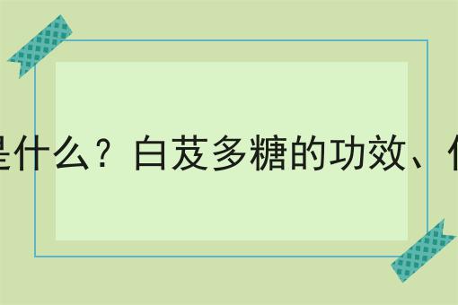 白芨多糖是什么？白芨多糖的功效、作用及用途