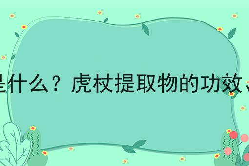 虎杖提取物是什么？虎杖提取物的功效、作用及用途