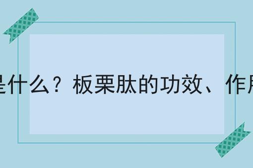 板栗肽是什么？板栗肽的功效、作用及用途