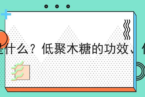 低聚木糖是什么？低聚木糖的功效、作用及用途