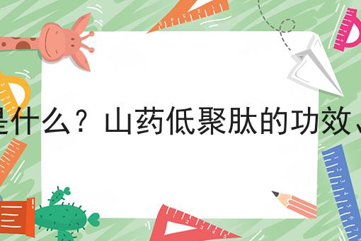 山药低聚肽是什么？山药低聚肽的功效、作用及用途