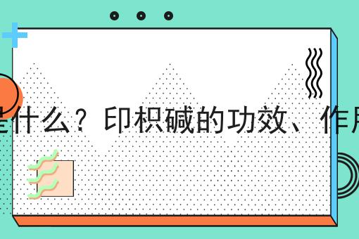 印枳碱是什么？印枳碱的功效、作用及用途