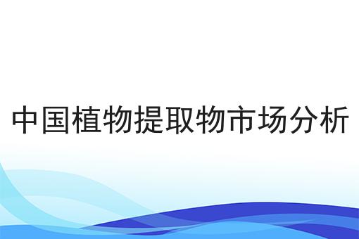 中国植物提取物市场分析