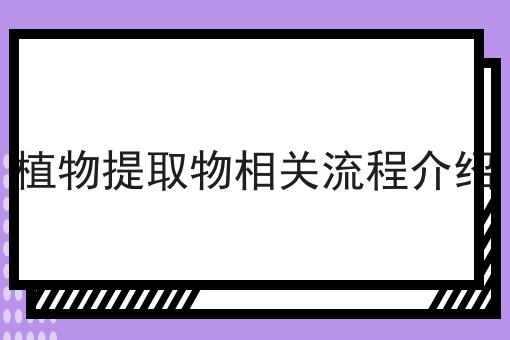 植物提取物相关流程介绍