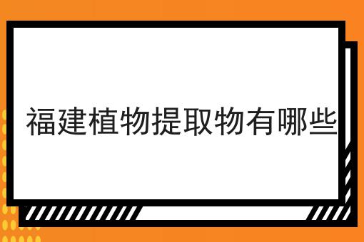 福建植物提取物有哪些