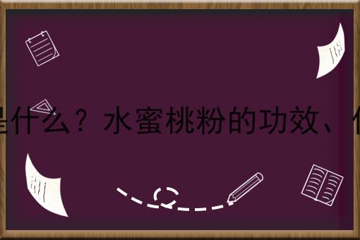 水蜜桃粉是什么？水蜜桃粉的功效、作用及用途