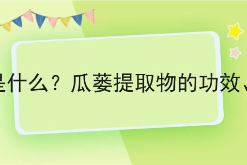 瓜蒌提取物是什么？瓜蒌提取物的功效、作用及用途