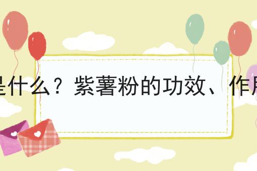 紫薯粉是什么？紫薯粉的功效、作用及用途