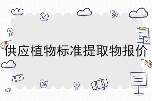 供应植物标准提取物报价