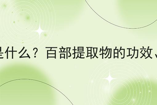 百部提取物是什么？百部提取物的功效、作用及用途