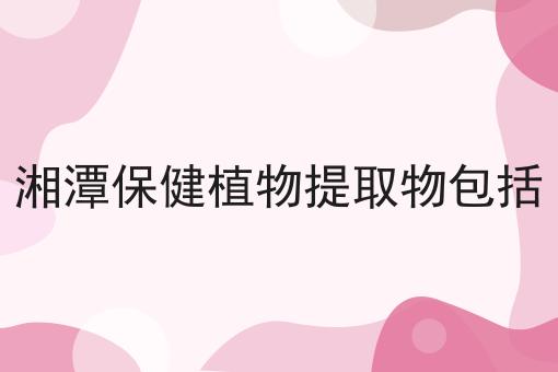 湘潭保健植物提取物包括