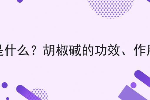 胡椒碱是什么？胡椒碱的功效、作用及用途