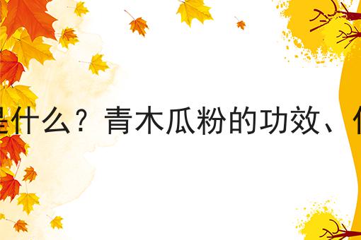 青木瓜粉是什么？青木瓜粉的功效、作用及用途