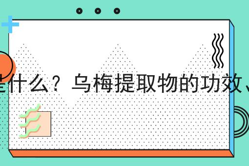 乌梅提取物是什么？乌梅提取物的功效、作用及用途