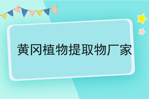 黄冈植物提取物厂家