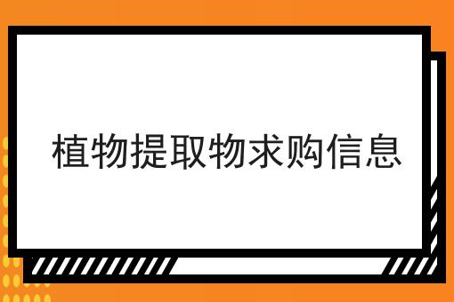 植物提取物求购信息