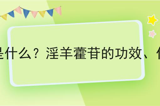 淫羊藿苷是什么？淫羊藿苷的功效、作用及用途