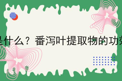 番泻叶提取物是什么？番泻叶提取物的功效、作用及用途