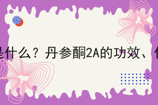 丹参酮2A是什么？丹参酮2A的功效、作用及用途