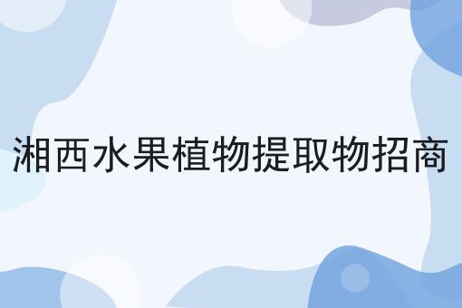 湘西水果植物提取物招商