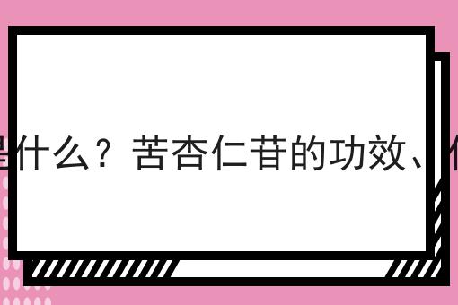 苦杏仁苷是什么？苦杏仁苷的功效、作用及用途