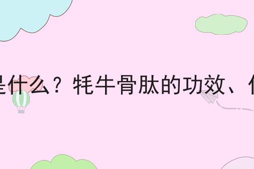 牦牛骨肽是什么？牦牛骨肽的功效、作用及用途