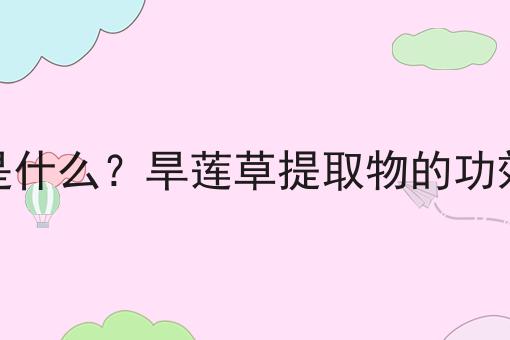 旱莲草提取物是什么？旱莲草提取物的功效、作用及用途