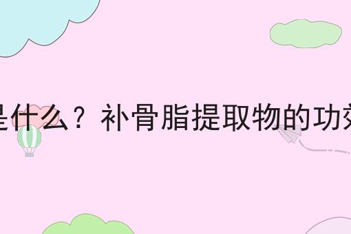 补骨脂提取物是什么？补骨脂提取物的功效、作用及用途