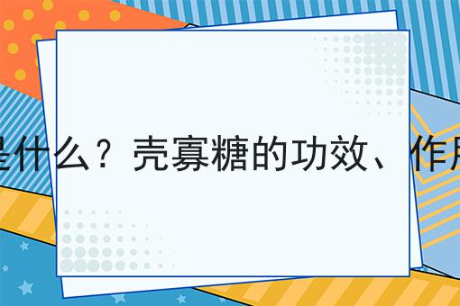 壳寡糖是什么？壳寡糖的功效、作用及用途