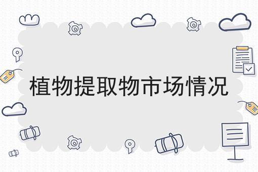 植物提取物市场情况