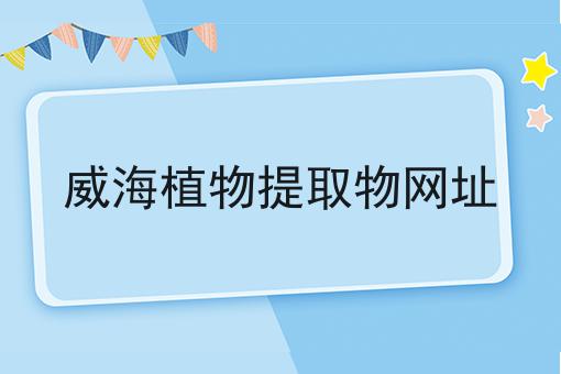 威海植物提取物网址