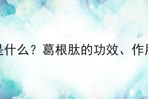 葛根肽是什么？葛根肽的功效、作用及用途