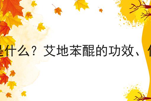 艾地苯醌是什么？艾地苯醌的功效、作用及用途