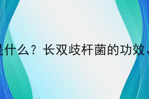 长双歧杆菌是什么？长双歧杆菌的功效、作用及用途